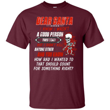 Dear Santa I Know I Wasn't A Good Person This Year But I Didn't Kill Anyone Either And You Know How Bad I Wanted To That Should Count For Something Right Maroon