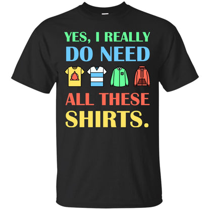Yes I Really Do Need All These Shirts Black