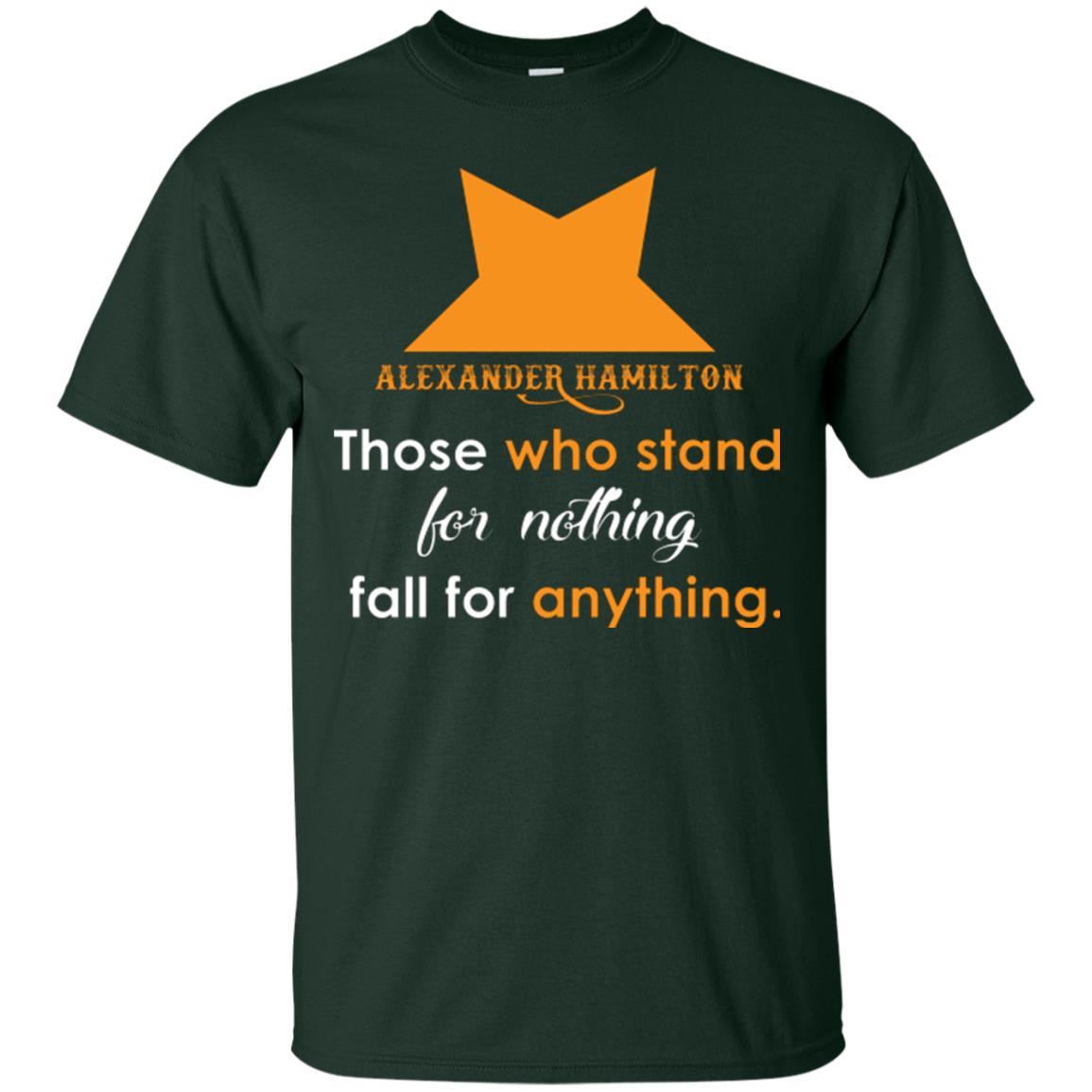 Alexander Hamilton T-shirt Alexander Hamilton Those Who Stand For Nothing Fall For Anything Forest Green