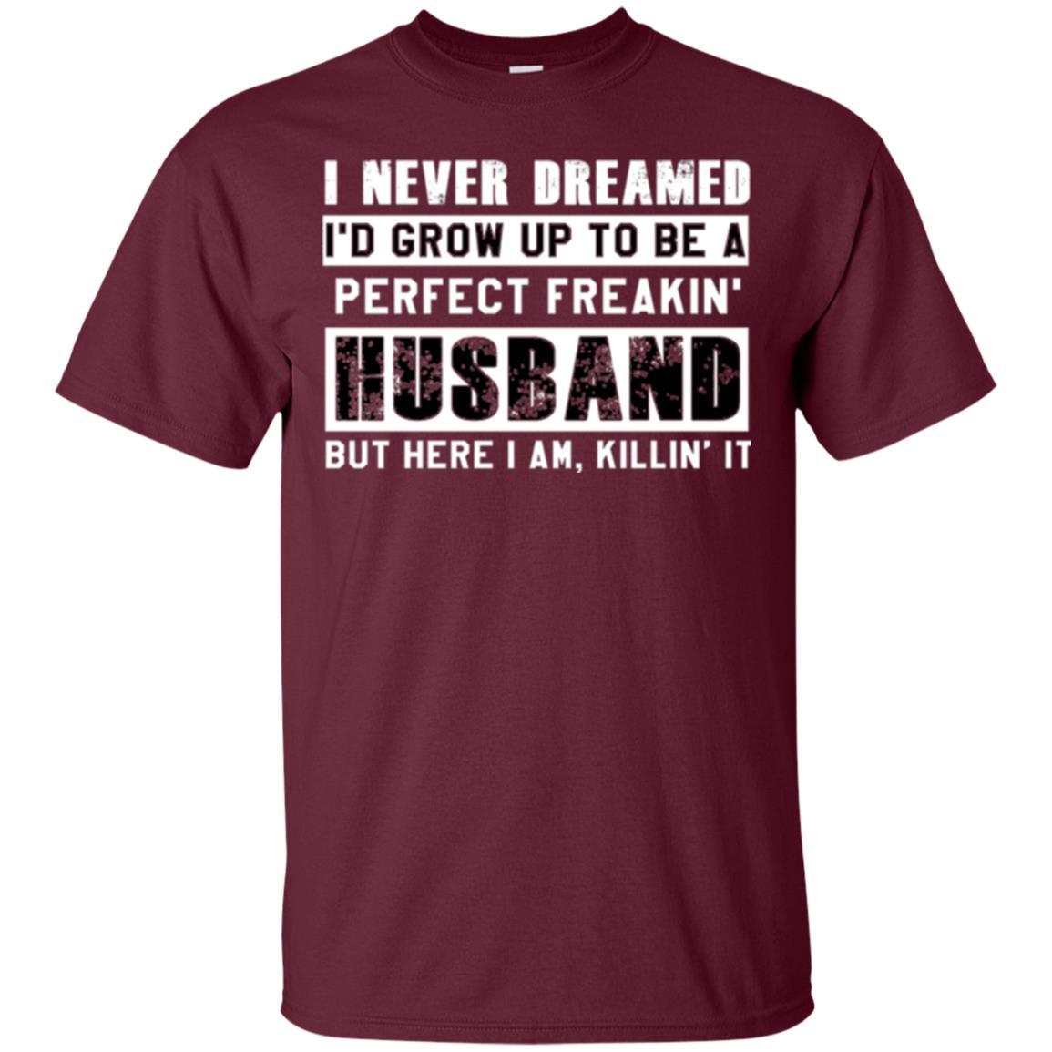 Husband T-shirt I Never Dreamed I_d Grow Up To Be A Perfect Freakin_ Husband Maroon