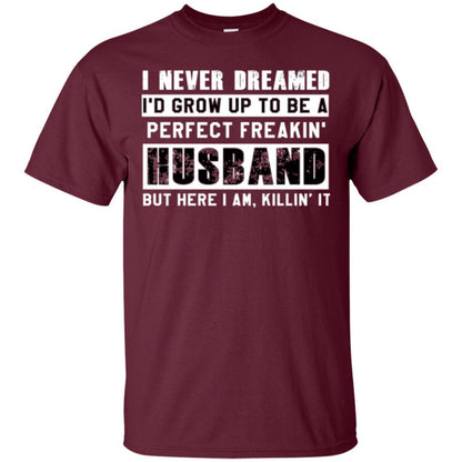 Husband T-shirt I Never Dreamed I_d Grow Up To Be A Perfect Freakin_ Husband Maroon