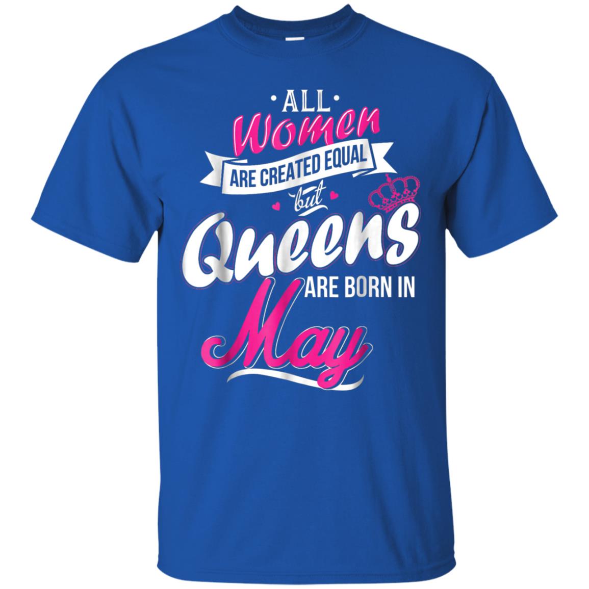 May Birthday Shirt All Women Created Equal But Queens Are Born In May Royal