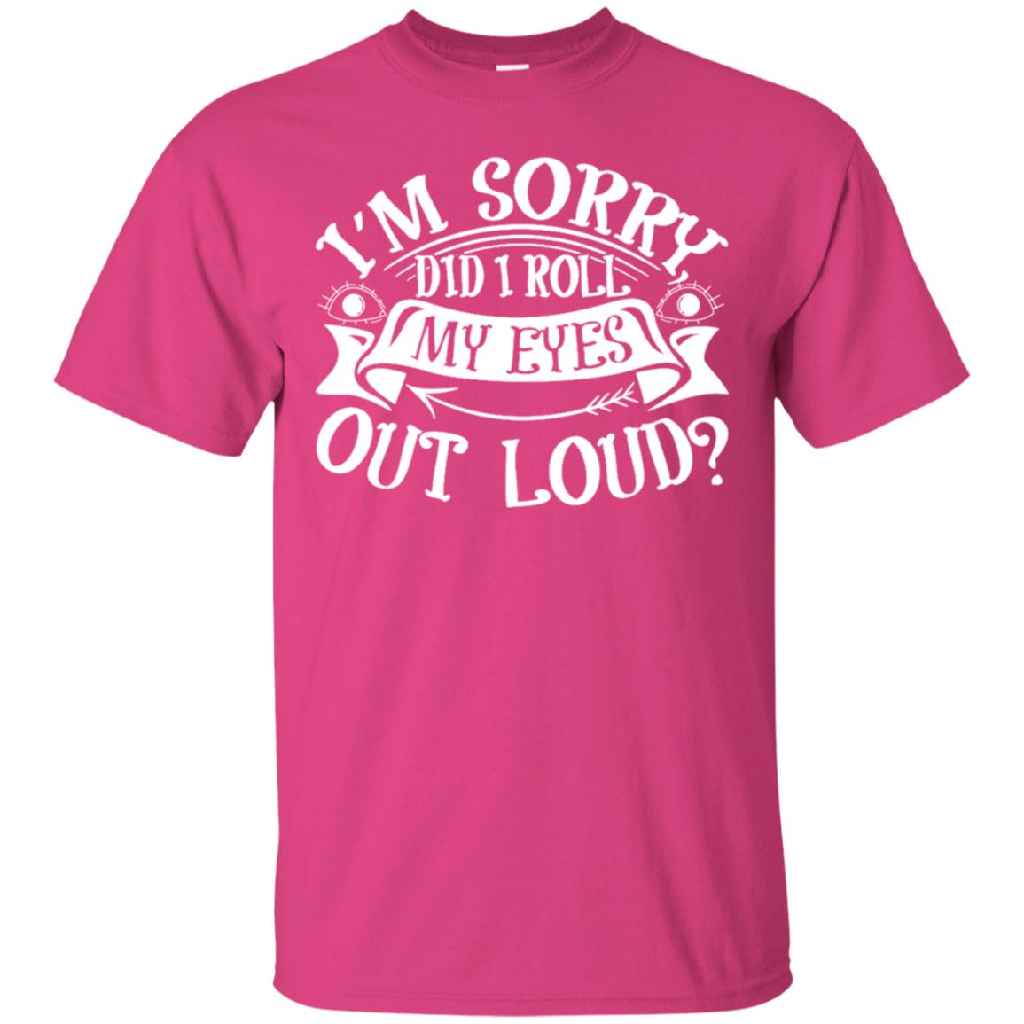 Im Sorry Did I Roll My Eyes Out Loud Shirt Heliconia