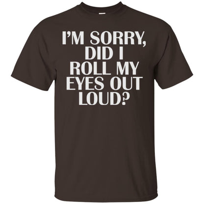 I_m Sorry Did I Roll My Eyes Out Loud T-shirt Dark Chocolate