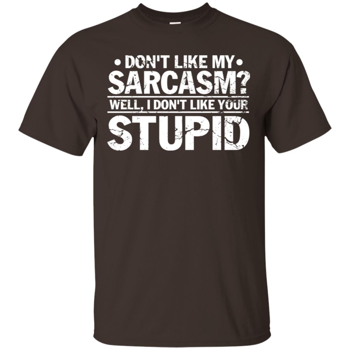 Don't Like My Sarcasm Well I Don't Like Your Stupid Best Quote Shirt Dark Chocolate