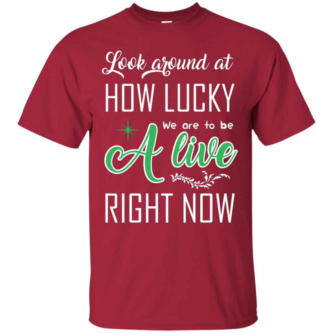 Look Around At How Lucky We Are To Be A Live Right Now T-shirt Cardinal