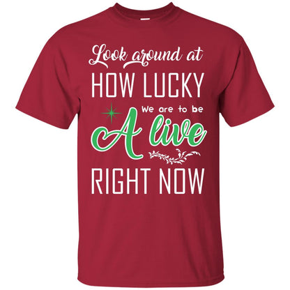 Look Around At How Lucky We Are To Be A Live Right Now T-shirt Cardinal