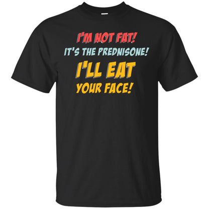 I'm Not Fat It's The Prednisone I'll Eat Your Face Shirt Black