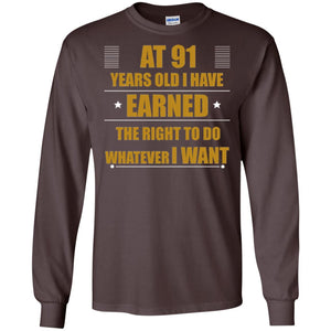 At 91 Years Old I Have Earned The Right To Do Whatever I Want ShirtG240 Gildan LS Ultra Cotton T-Shirt