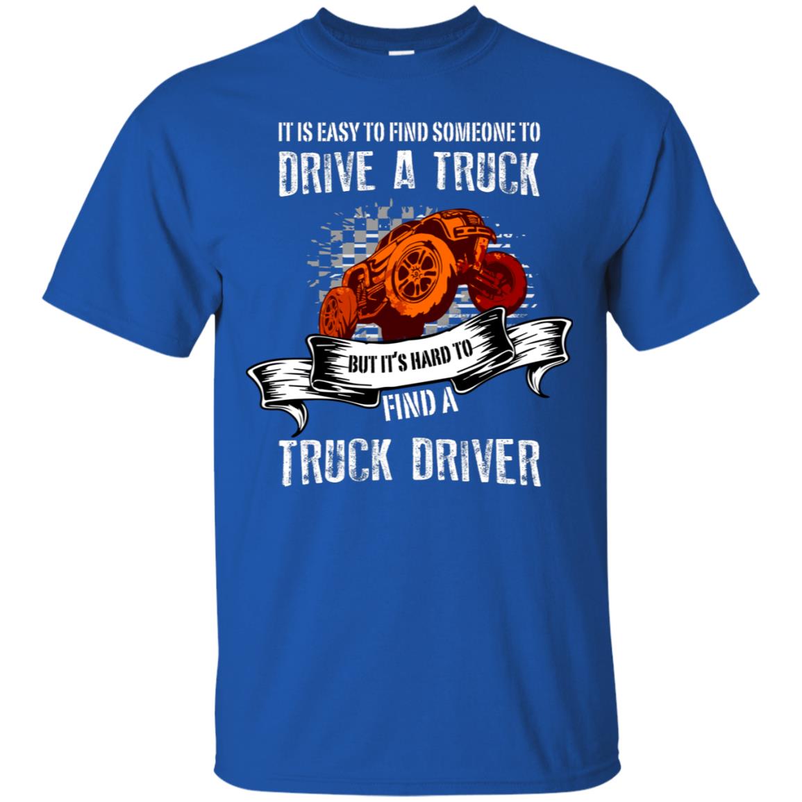It's Easy To Find Someone To Driver A Truck But It's Hard To Finda Truck Driver Shirt Royal