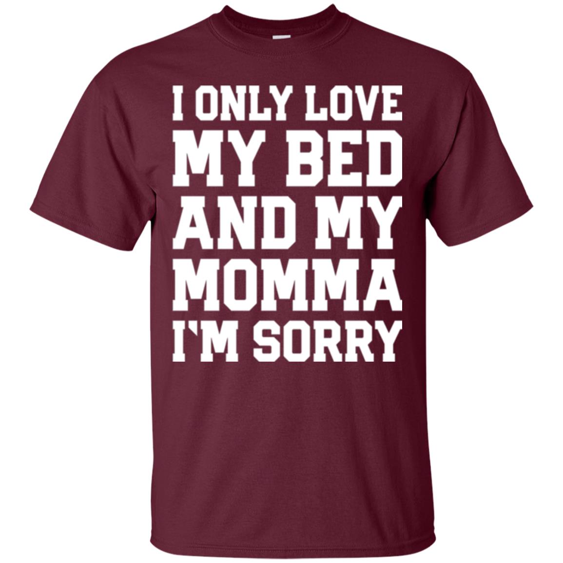 I Only Love My Bed And My Momma Im Sorry Shirt Maroon