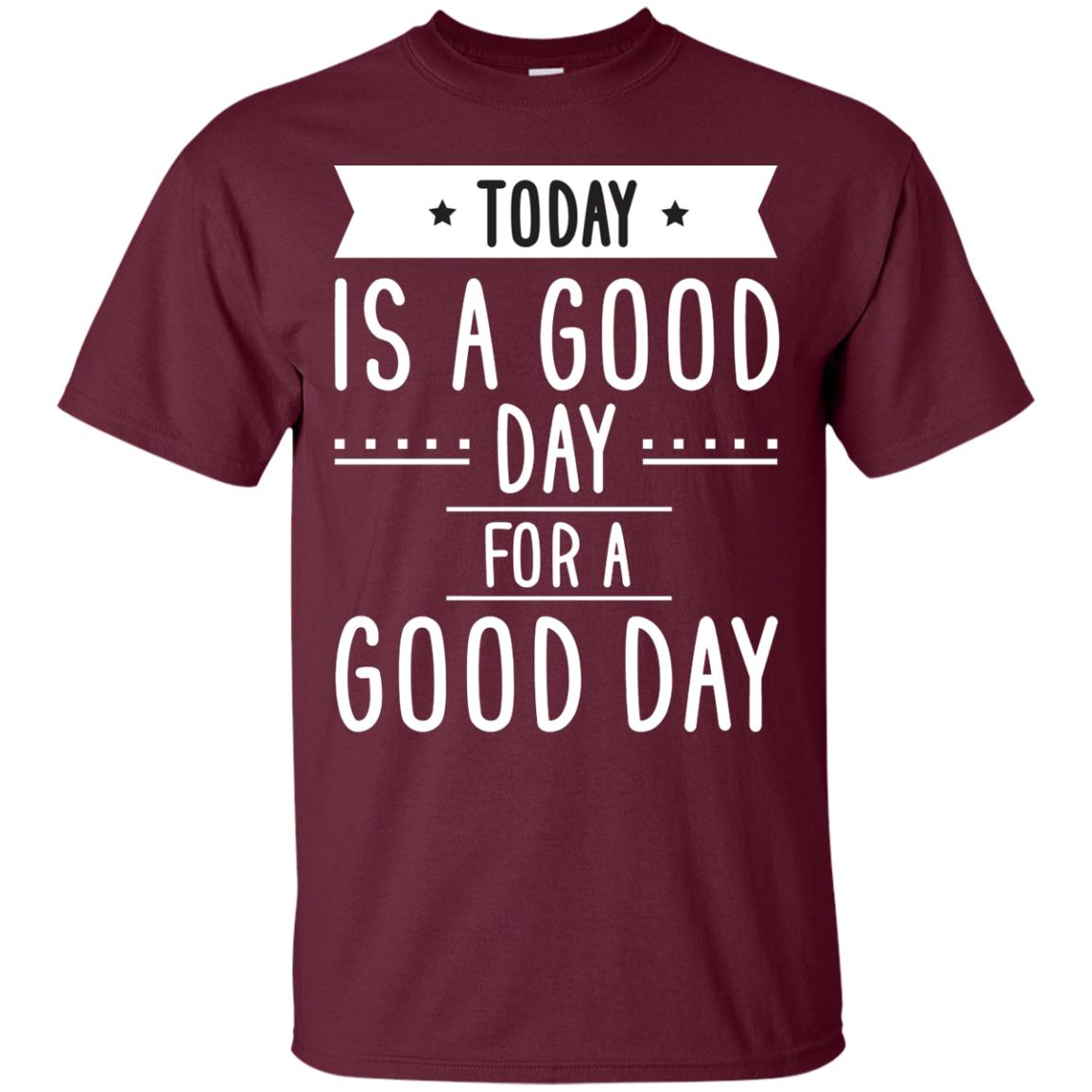 Today Is A Good Day For A Good Day Shirt Maroon