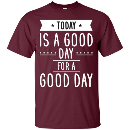 Today Is A Good Day For A Good Day Shirt Maroon