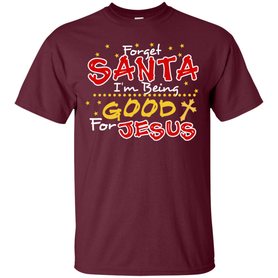Forget Santa Im Being Good For Jesus Funny X-mas Gift Shirt Maroon