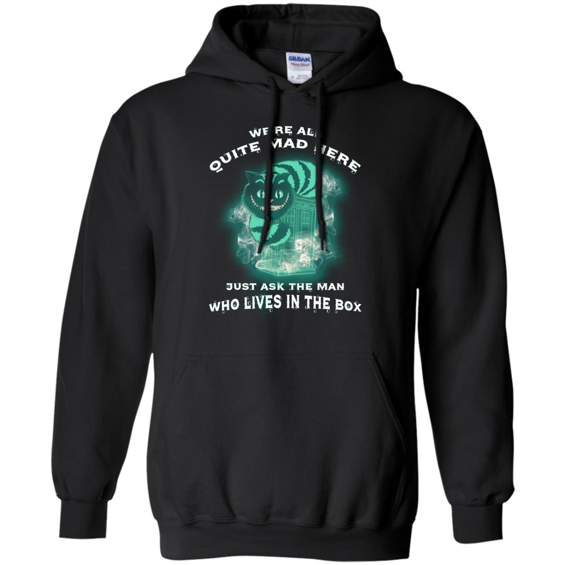 We_re All Quite Mad Here Just Ask The Man Who Lives In The Box Film Lover T-shirtG185 Gildan Pullover Hoodie 8 oz.