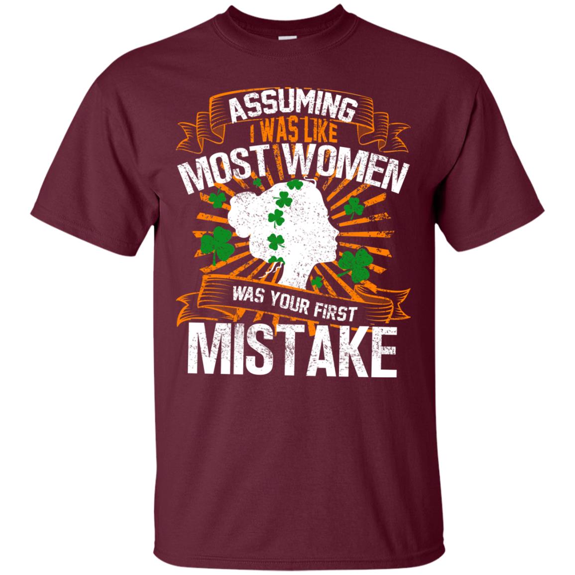 Assuming I Was Like Most Women Was Your First Mistake Saint Patrick_s Day Maroon