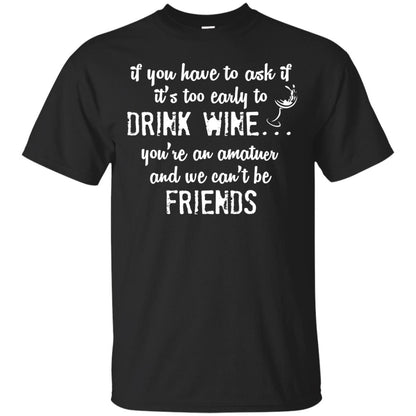 If You Have To Ask If It_s Too Early Yo Drink Wine Shirt Black