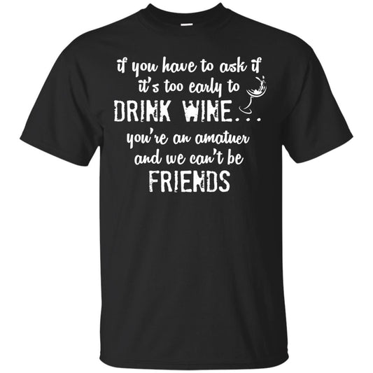 If You Have To Ask If It_s Too Early Yo Drink Wine Shirt Black