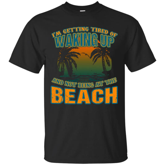 I'm Getting Tired Of Waking Up And Not Being At The Beach Shirt Black
