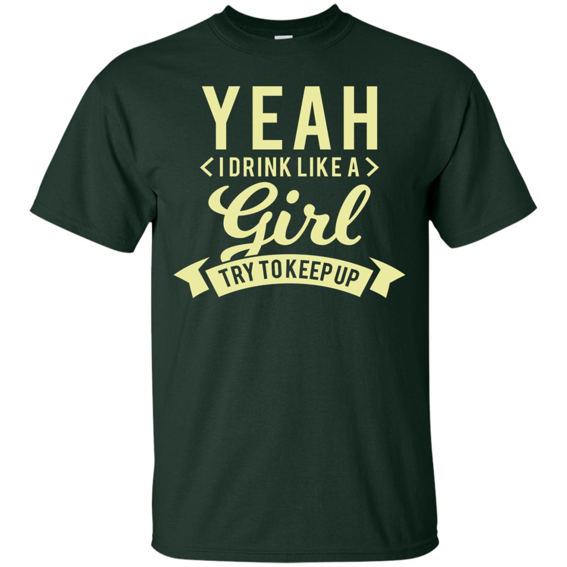 Yeah I Drink Like A Girl Try To Keep Up Shirt Forest