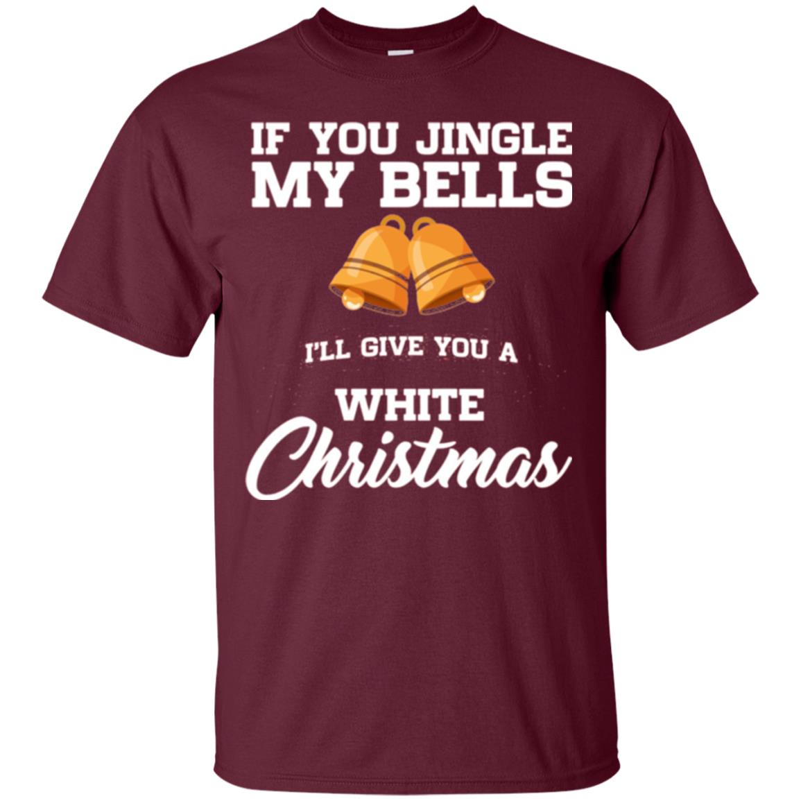 Christmas T-shirt If You Jingle My Bells I_ll Give You A White Christmas Maroon