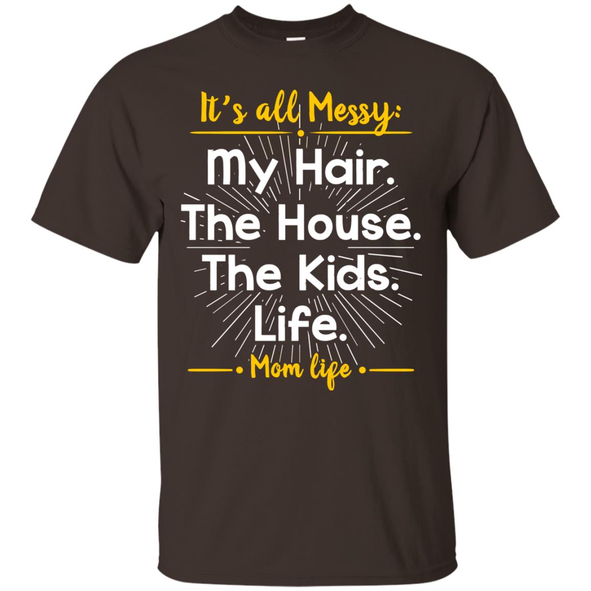 It_s All Messy My Hair The House The Kids Life Mom Life Shirt For Mommy Dark Chocolate