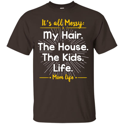 It_s All Messy My Hair The House The Kids Life Mom Life Shirt For Mommy Dark Chocolate