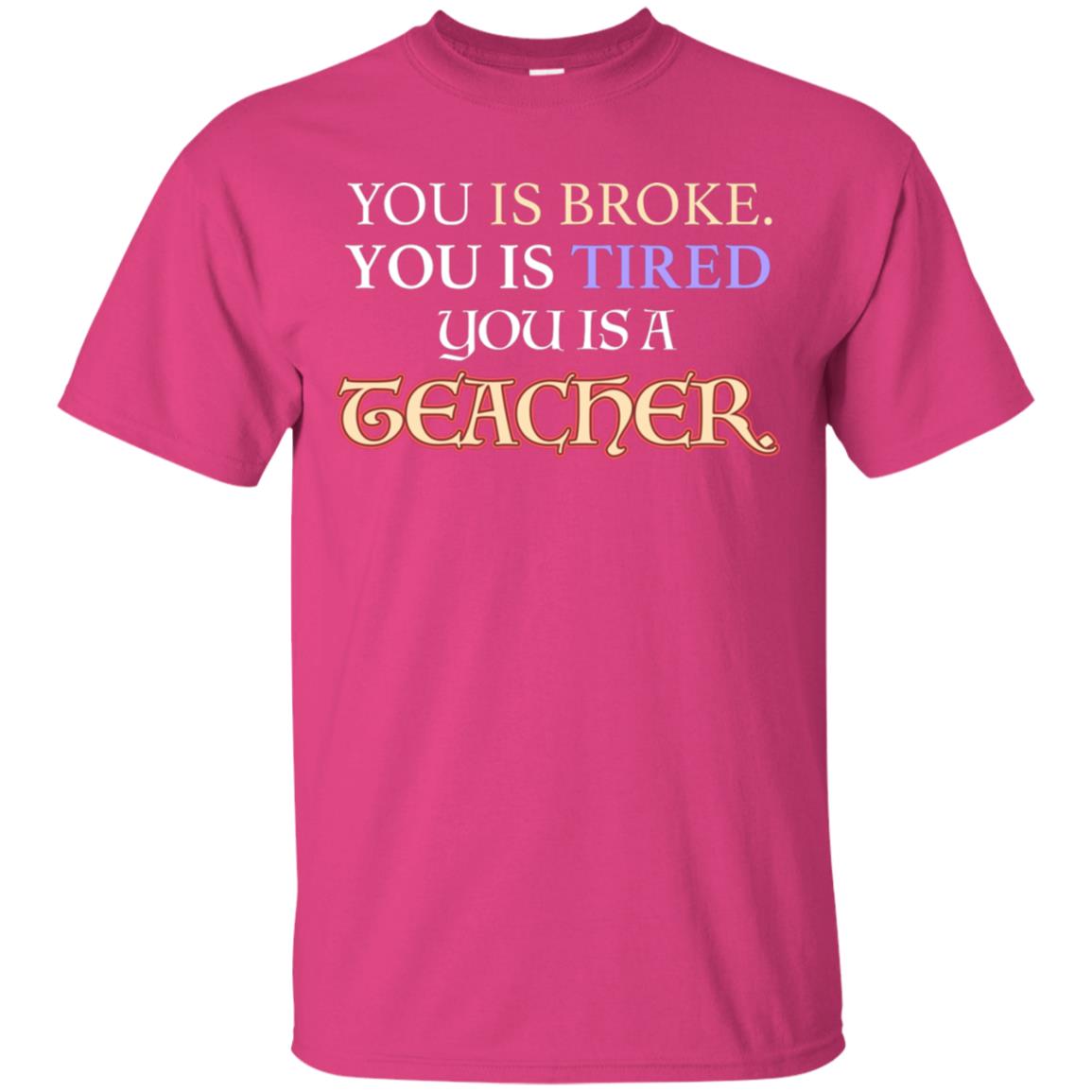 You Is Broke You Is Tired You Is A Teacher Shirt Heliconia