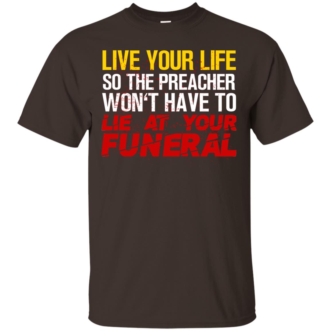Live Your Life So The Preacher Won't Have To Lie At Your Funeral Christian T-shirt Dark Chocolate