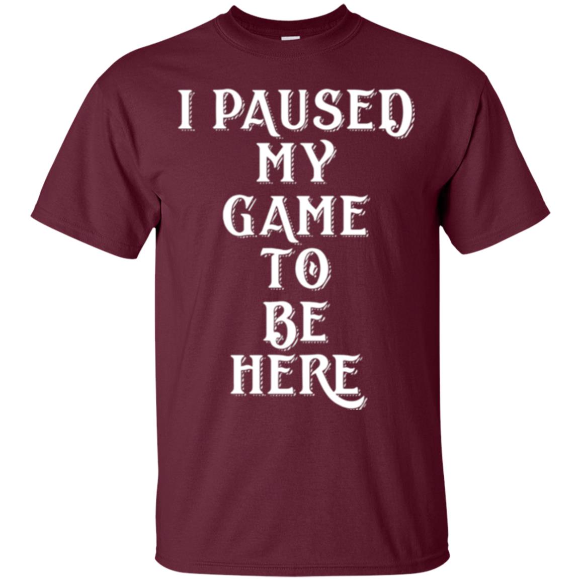 I Paused My Game To Be Here Funny Gamer T-shirt Maroon