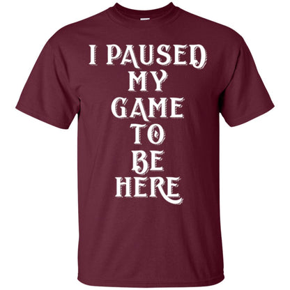 I Paused My Game To Be Here Funny Gamer T-shirt Maroon
