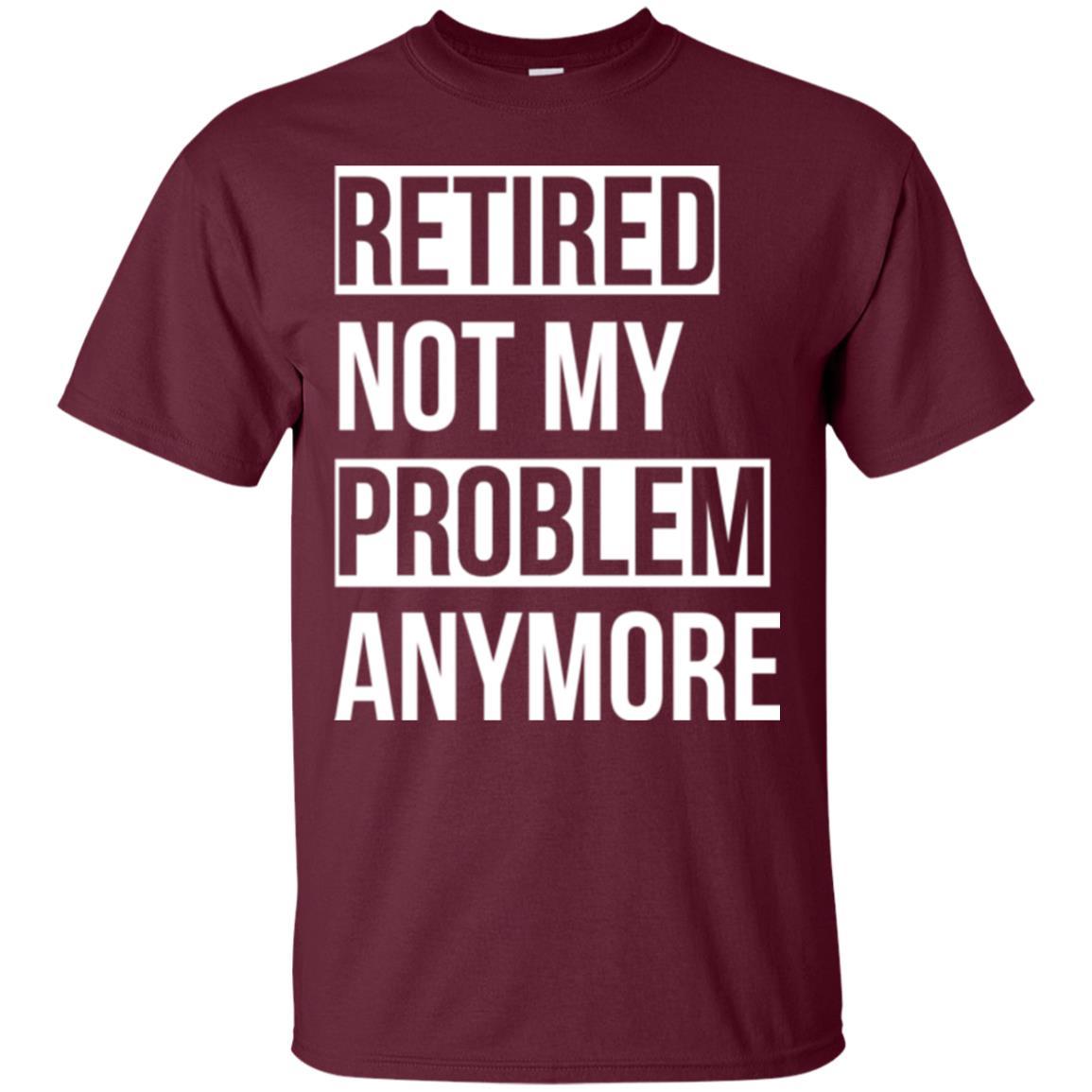 Retired T-shirt Retired Not My Problem Anymore Maroon