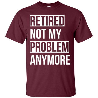 Retired T-shirt Retired Not My Problem Anymore Maroon
