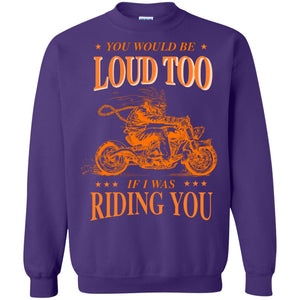 You Would Be Loud Too If I Riding You Biker ShirtG180 Gildan Crewneck Pullover Sweatshirt 8 oz.