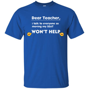 Student T-shirt Dear Teacher I Talk To Everyone So Moving My Seat Won_t Help