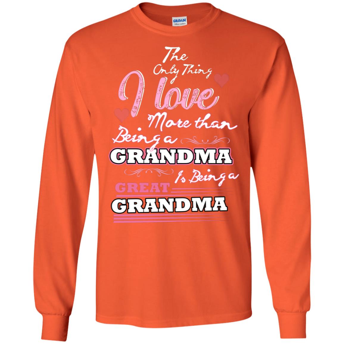 I Only Thing I Love More Than Being A Grandma Is Being A Great Grandma Orange
