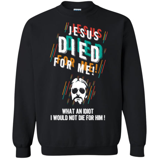 Christian T-shirt Jesus Died For Me What An Idiot I Would Not Die For Him Black