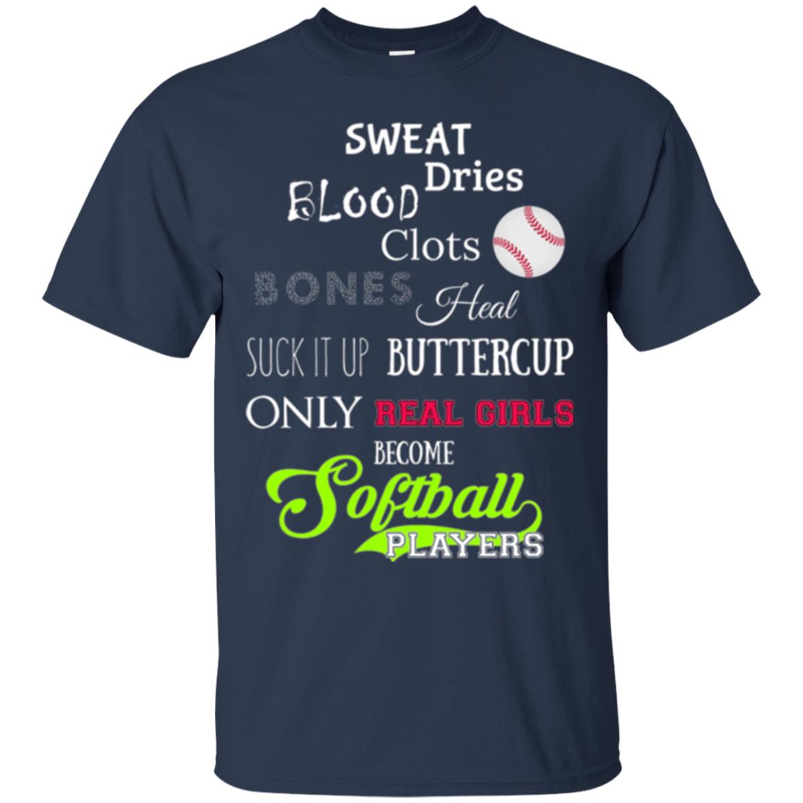 Softball Players T-shirt Sweat Dries Blood Clots Bones Heal Suck It Up Buttercup Only Real Girls Become Softball Players Navy