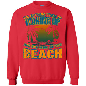 I'm Getting Tired Of Waking Up And Not Being At The Beach ShirtG180 Gildan Crewneck Pullover Sweatshirt 8 oz.