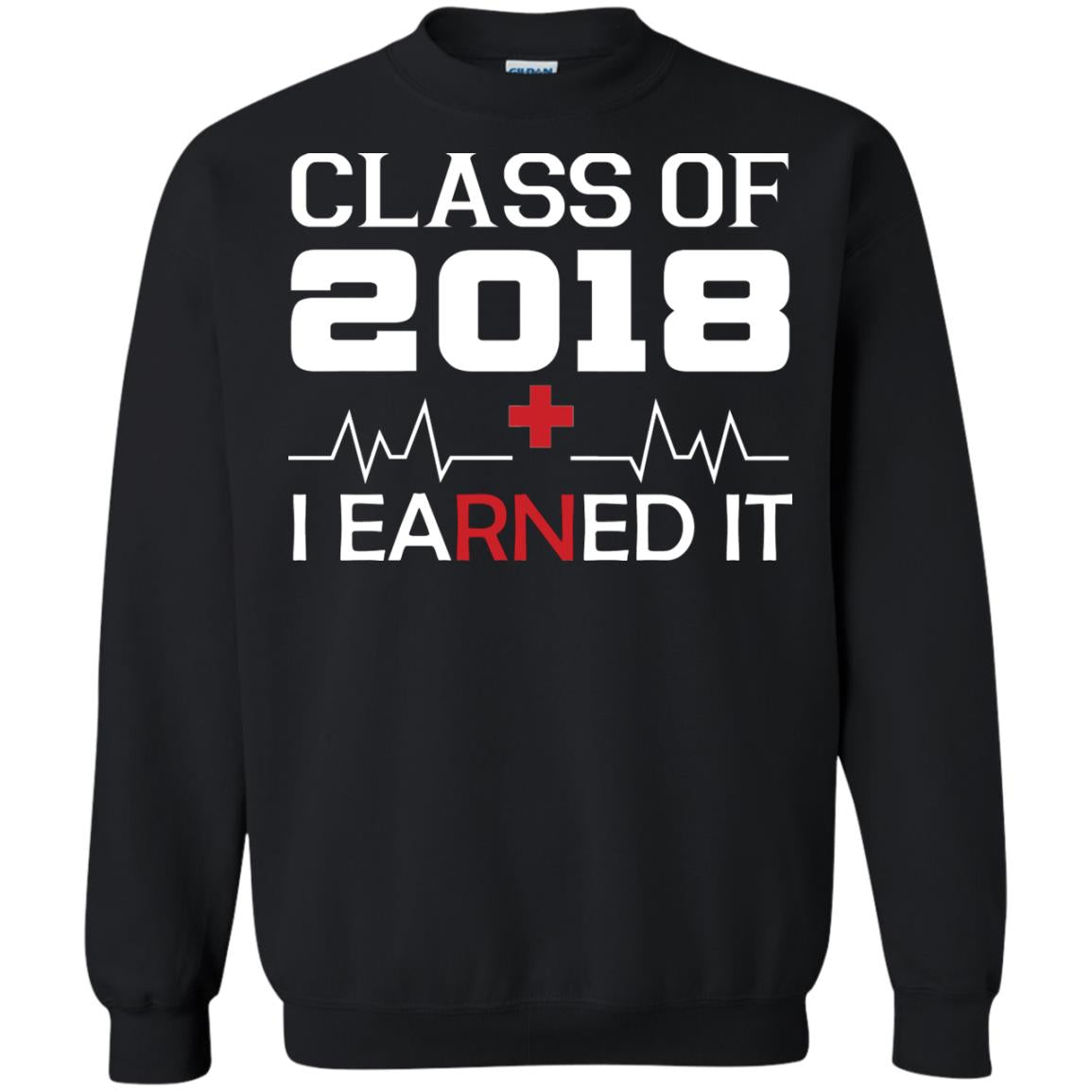 Class Of 2018 I Earned It Graduate Registered Nurse ShirtG180 Gildan Crewneck Pullover Sweatshirt 8 oz.