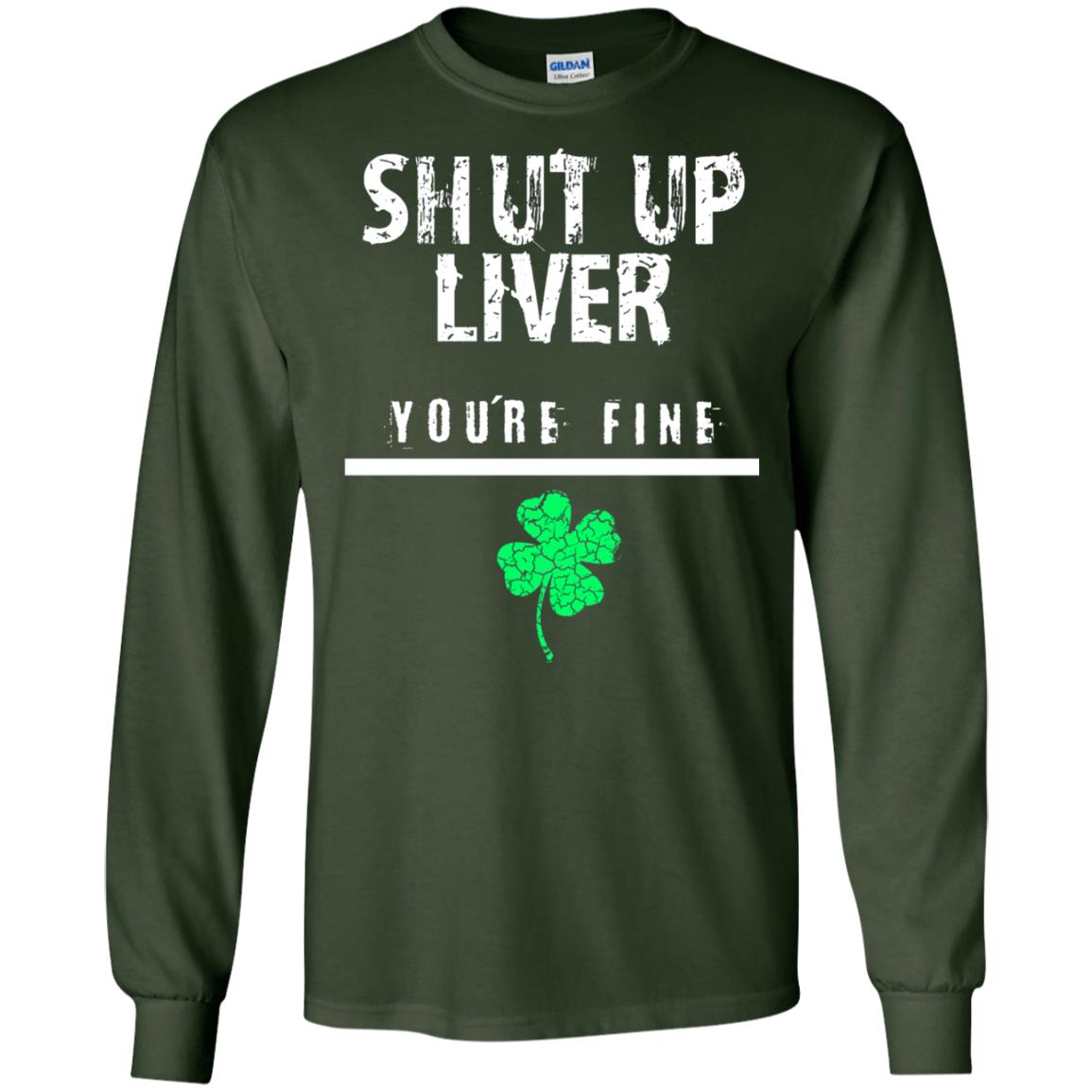 Shut Up Liver You_re Fine St. Patrick_s Day T-shirt Forest Green