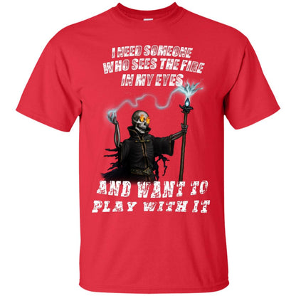 I Need Someone Who Sees The Fire In My Eyes And Want To Play With It Shirt Red