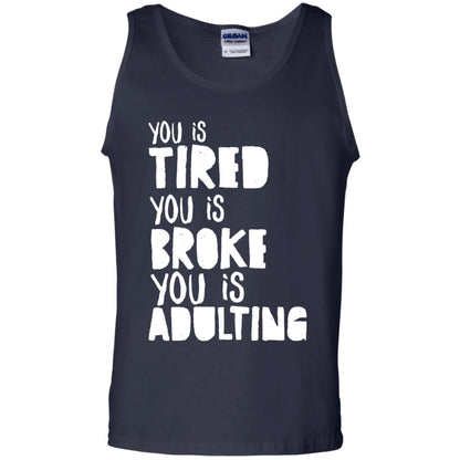 You Is Tired You Is Broke You Is Adulting Shirt G220 Gildan 100% Cotton Tank Top Navy