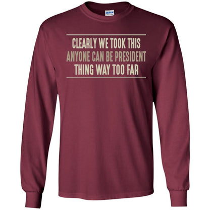 We Took This Anyone Can Be Presiden Thing Too Far T-shirt Maroon