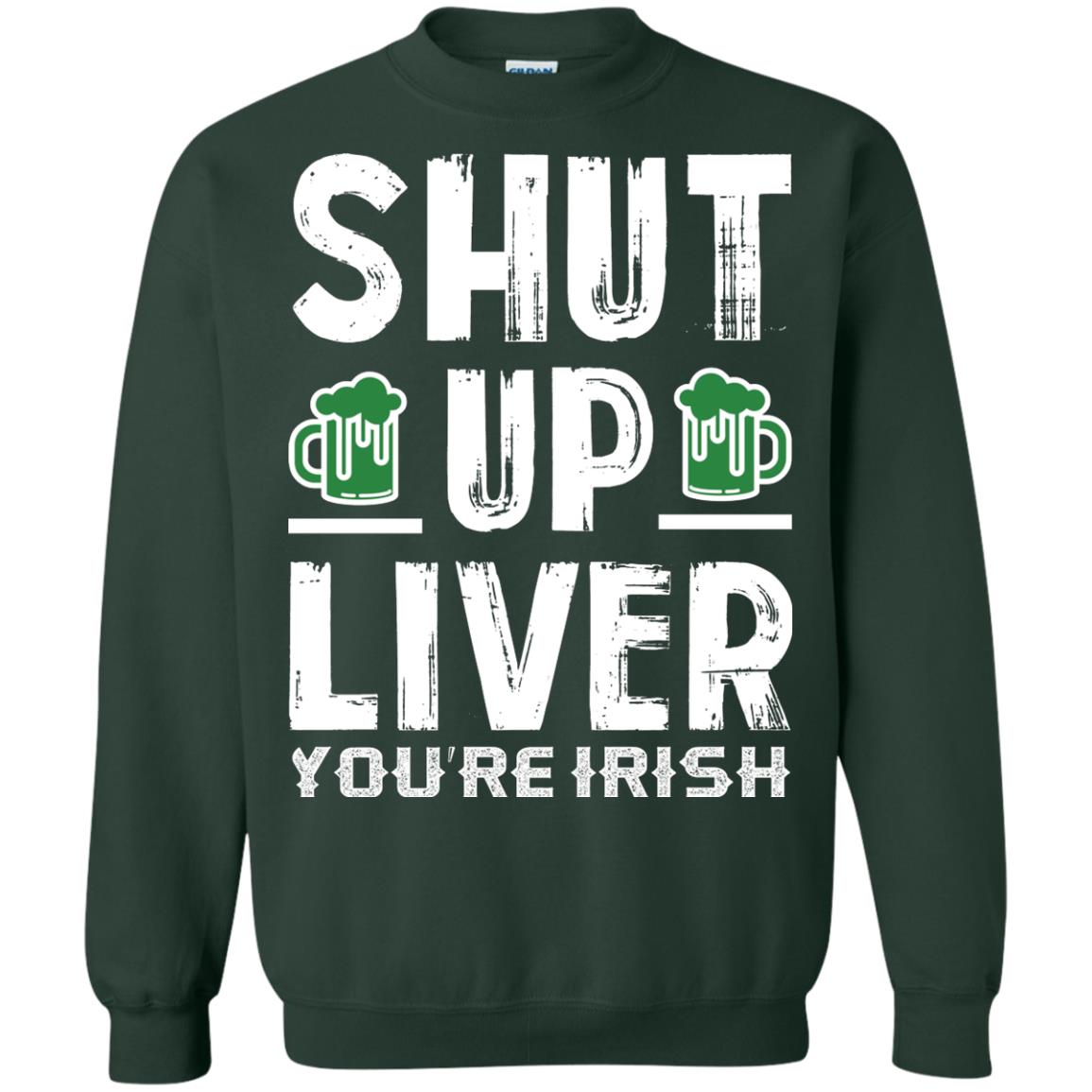 Shut Up Liver You’re Irish Saint Patrick_s Day T-shirt Forest Green