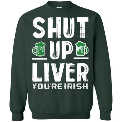 Shut Up Liver You’re Irish Saint Patrick_s Day T-shirt Forest Green