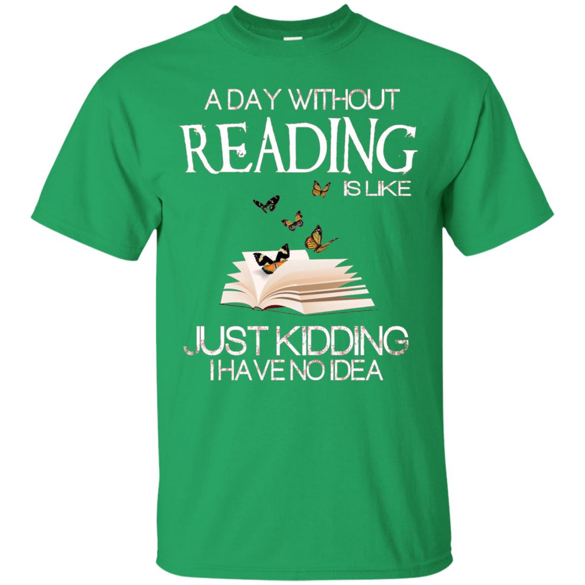A Day Without Reading Is Like Just Kidding Bookworm T-shirt Irish Green