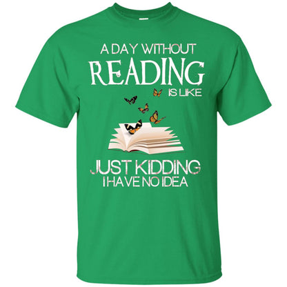 A Day Without Reading Is Like Just Kidding Bookworm T-shirt Irish Green