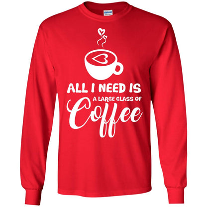 All I Need Is A Large Glass Of Coffee Best Gift Shirt For Coffee Lover Red