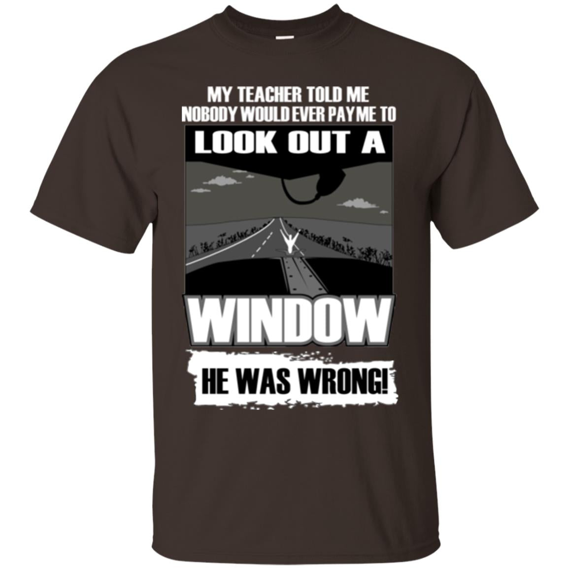 My Teacher Told Me Nobody Would Ever Pay To Look Out A Window He Was Wrong Dark Chocolate